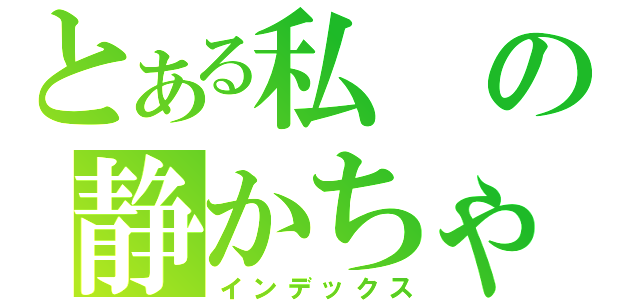 とある私の静かちゃん（インデックス）