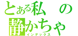 とある私の静かちゃん（インデックス）