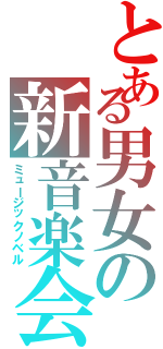 とある男女の新音楽会（ミュージックノベル）