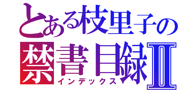 とある枝里子の禁書目録Ⅱ（インデックス）