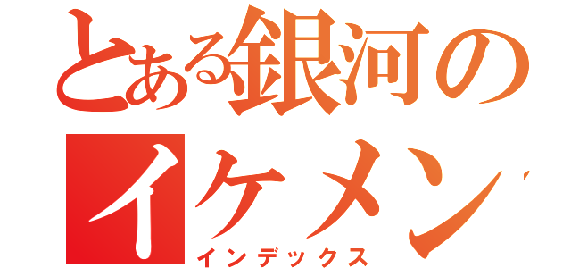 とある銀河のイケメン（インデックス）