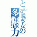 とある脱ぎ女の多重能力者（デュアルスキル）