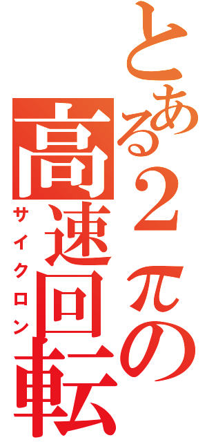 とある２πの高速回転（サイクロン）