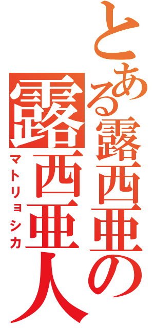 とある露西亜の露西亜人形（マトリョシカ）