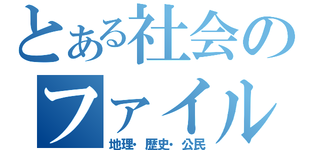 とある社会のファイル（地理・歴史・公民）