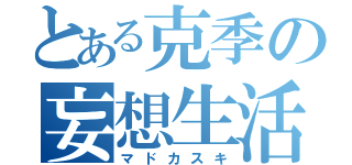 とある克季の妄想生活（マドカスキ）