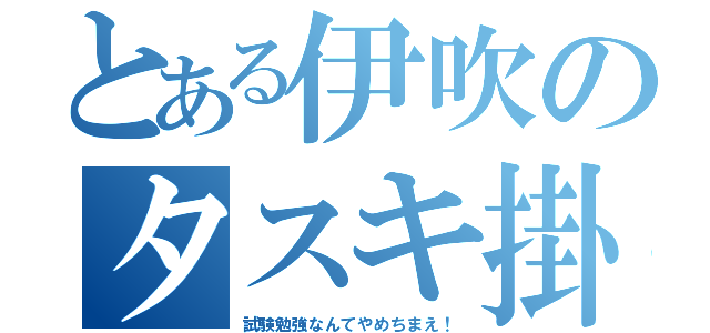 とある伊吹のタスキ掛け（試験勉強なんてやめちまえ！）