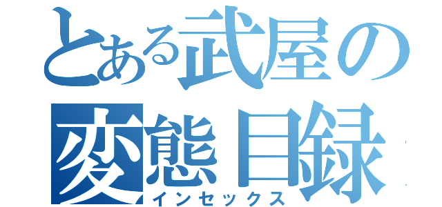 とある武屋の変態目録（インセックス）