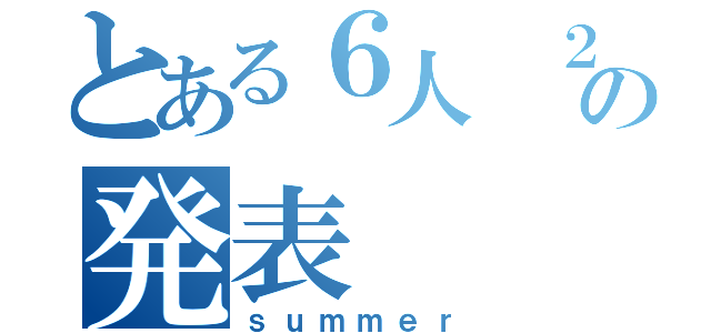 とある６人　２班の発表（ｓｕｍｍｅｒ）