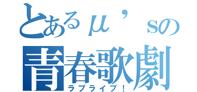 とあるμ'ｓの青春歌劇（ラブライブ！）