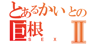 とあるかいとの巨根Ⅱ（ＳＥＸ）