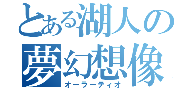 とある湖人の夢幻想像（オーラーティオ）