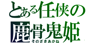 とある任侠の鹿骨鬼姫（そのざきあかね）