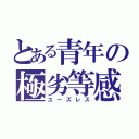 とある青年の極劣等感（ユーズレス）