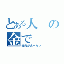 とある人の金で（焼肉が食べたい）