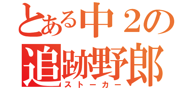 とある中２の追跡野郎（ストーカー）