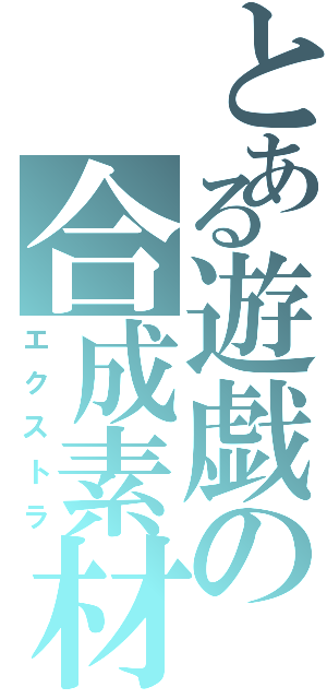 とある遊戯の合成素材（エクストラ）