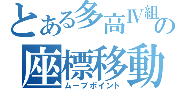 とある多高Ⅳ組の座標移動（ムーブポイント）