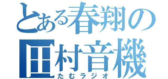 とある春翔の田村音機（たむラジオ）