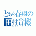 とある春翔の田村音機（たむラジオ）