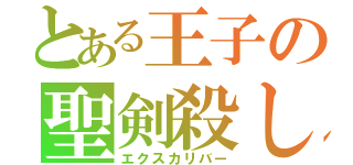 とある王子の聖剣殺し（エクスカリバー）