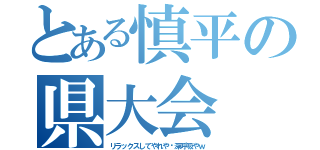 とある慎平の県大会（リラックスしてやれや〜深呼吸やｗ）