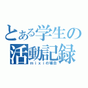 とある学生の活動記録（ｍｉｘｉの場合）