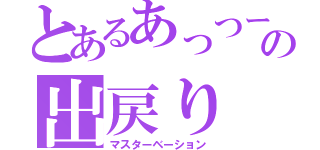 とあるあっつーの出戻り（マスターベーション）