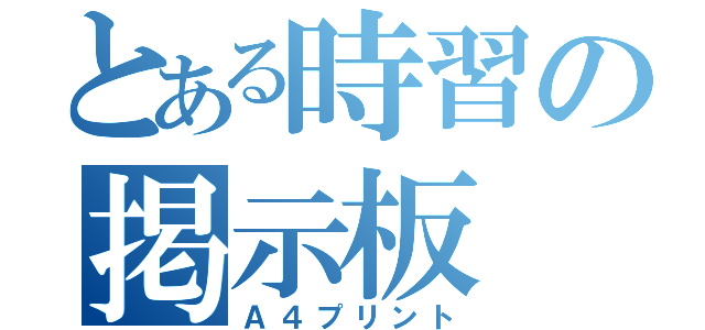 とある時習の掲示板（Ａ４プリント）