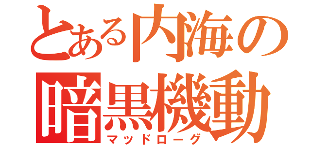 とある内海の暗黒機動（マッドローグ）