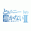 とあるニートの働かないⅡ（人間辞めろ）