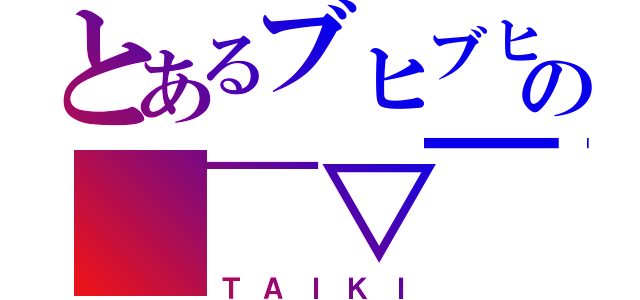 とあるブヒブヒの（￣▽￣）／（ＴＡＩＫＩ）