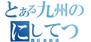 とある九州のにしてつ（西日本鉄道）