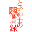 とある紳士の変態目録（ストーカー）