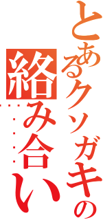 とあるクソガキ共の絡み合い（💢✖️♾️）