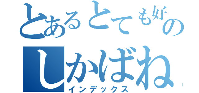 とあるとても好きですのしかばね（インデックス）