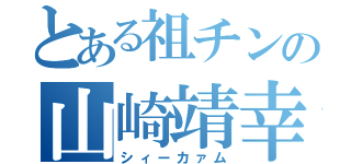 とある祖チンの山崎靖幸（シィーカァム）