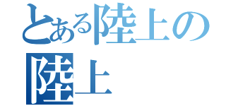 とある陸上の陸上（）