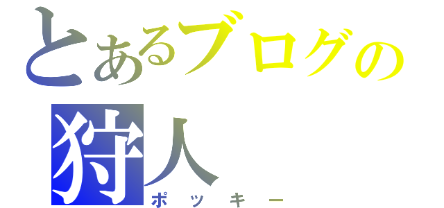 とあるブログの狩人（ポッキー）