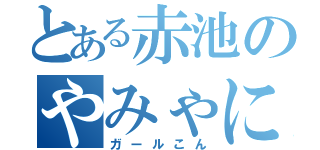 とある赤池のやみゃにゃきゃ（ガールこん）