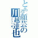 とある顔芸の川越達也（イケメン（笑））