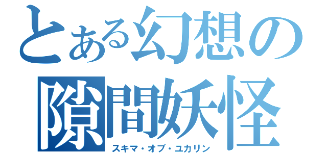 とある幻想の隙間妖怪（スキマ・オブ・ユカリン）
