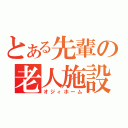 とある先輩の老人施設（オジィホーム）