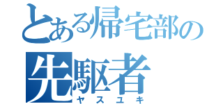 とある帰宅部の先駆者（ヤスユキ）