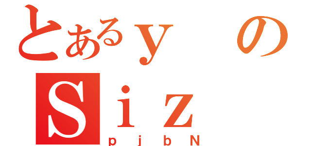 とあるｙのＳｉｚ（ｐｊｂＮ）