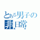 とある男子の非日常（現実）