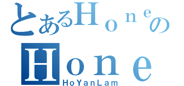 とあるＨｏｎｅｓｔのＨｏｎｅｓｔ（ＨｏＹａｎＬａｍ）