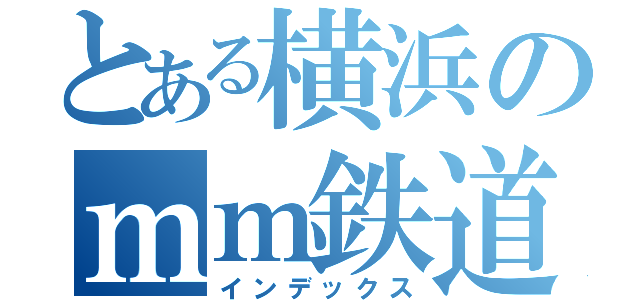 とある横浜のｍｍ鉄道（インデックス）