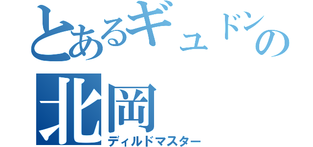 とあるギュドンドンド族の北岡（ディルドマスター）