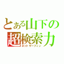 とある山下の超検索力（ネットサーフィン）